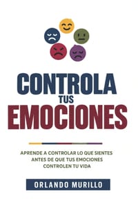 Controla Tus Emociones: Aprende a controlar lo que sientes antes de que tus emociones controlen tu vida cover