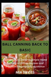Ball Canning Back to Basic: Your Practical Guide to Simple Home Canning with Easy Recipes and Practical Step-by-Step Guidance cover