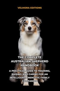 The Complete Australian Shepherd Handbook: A Practical Guide to Training, Raising, and Caring for an Intelligent, Energetic Family Companion cover