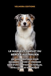 Le Manuel Complet du Berger Australien: Un Guide Pratique pour Éduquer, Élever et Prendre Soin d'un Compagnon Familial Intelligent et Énergique cover
