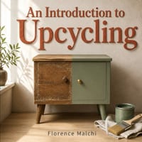 An Introduction to Upcycling: Step-by-Step DIY Projects to Transform Household Trash and Thrifted Finds into Beautiful Treasures cover