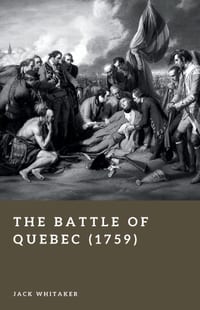 The Battle of Quebec (1759): The Plains of Abraham and the Fall of New France cover