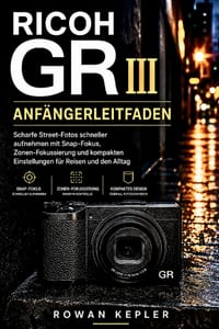 RICOH GR III Anfängerleitfaden: Scharfe Street-Fotos schneller aufnehmen mit Snap-Fokus, Zonen-Fokussierung und kompakten Einstellungen für Reisen und cover