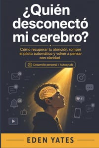 ¿Quién desconectó mi cerebro? por Eden Yates: Cómo recuperar tu atención, romper el piloto automático y volver a pensar con claridad cover