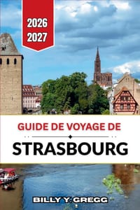 Guide de voyage de Strasbourg 2026-2027: Flèches de cathédrale, promenades le long des canaux, marchés de Noël et villages viticoles cover