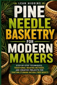 Pine Needle Basketry For Modern Makers: Step-By-Step Techniques, Traditional Weaving Methods, And Creative Projects For Crafting Stunning Natural Fibe cover