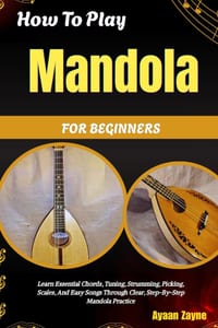 How To Play Mandola For Beginners: Learn Essential Chords, Tuning, Strumming, Picking, Scales, And Easy Songs Through Clear, Step-By-Step Mandola Prac cover
