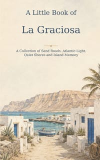 A Little Book of La Graciosa: A Collection of Sand Roads, Atlantic Light, Quiet Shores and Island Memory cover