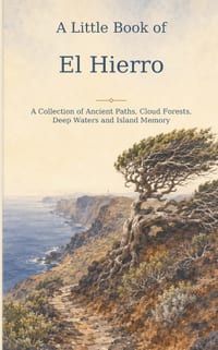 A Little Book of El Hierro: A Collection of Ancient Paths, Cloud Forests, Deep Waters and Island Memory cover