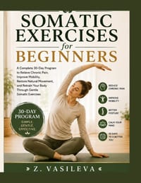 Somatic Exercises for Beginner: A Complete 30-Day Program to Relieve Chronic Pain, Improve Mobility, Restore Natural Movement, and Retrain Your Body T cover