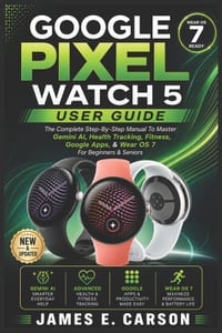 Google Pixel Watch 5 User Guide: The Complete Step-By-Step Manual To Master Gemini AI, Health Tracking, Fitness, Google Apps, & Wear OS 7 For Beginner cover