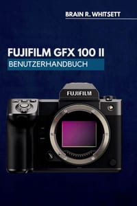 Fujifilm Gfx100 II Benutzerhandbuch: Eine praktische Schritt für Schritt Anleitung zum Anpassen von Tasten, Menüs und Aufnahmemodi sowie für bessere E cover