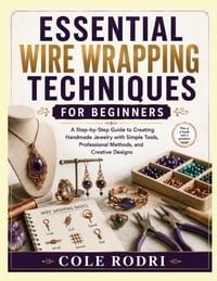 Essential Wire Wrapping Techniques for Beginners: A Step-by-Step Guide to Creating Handmade Jewelry with Simple Tools, Professional Methods, and Creat cover