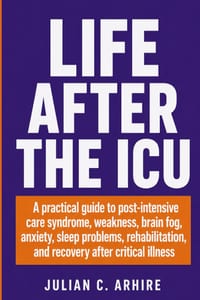 Life After the ICU: A Practical Guide to Post-Intensive Care Syndrome, Weakness, Brain Fog, Anxiety, Sleep Problems, Rehabilitation, and Recovery Afte cover