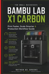 Bambu Lab X1 Carbon for Small Businesses: Print Faster, Scale Smarter & Production Workflow Guide cover