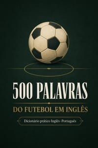 500 Palavras do Futebol em Inglês: Um dicionário prático Inglês-Português para entender o futebol dentro e fora de campo cover