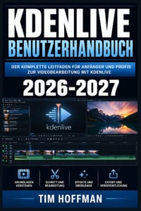 Kdenlive Benutzerhandbuch 2026-2027: Videoschnitt und Nachbearbeitung meistern - Von der Installation bis zum professionellen Export Schritt für Schri cover