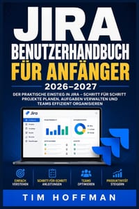 Jira Benutzerhandbuch für Anfänger 2026-2027: Vollständige Schritt-für-Schritt-Anleitung zu agiler Projektverwaltung, Aufgabenverfolgung, Board-Konfig cover