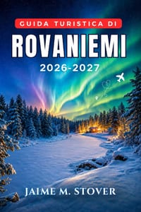 Guida Turistica di Rovaniemi 2026-2027: Soggiorni artici stagionali tra aurora boreale, atmosfera natalizia, escursioni con gli husky, incontri con le cover