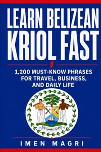 Learn Belizean Kriol Fast: 1,200 Must-Know Phrases for Travel, Business, and Daily Life cover