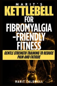 Marit's Kettlebells for Fibromyalgia-Friendly Fitness: Gentle Strength Training to Reduce Pain and Fatigue cover