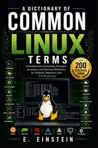 A Dictionary of Common Linux Terms: Essential Linux Commands, Concepts, Acronyms, and Technical Definitions for Students, Beginners, and IT Profession cover