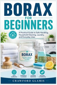 Borax for Beginners: A Practical Guide to Safe Handling, Household Cleaning, Laundry, and Everyday Uses cover