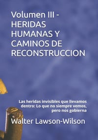 Volumen III - HERIDAS HUMANAS Y CAMINOS DE RECONSTRUCCION: Las heridas invisibles que llevamos dentro: Lo que no siempre vemos, pero nos gobierna cover