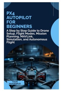 PX4 Autopilot for Beginners: A Step by Step Guide to Drone Setup, Flight Modes, Mission Planning, MAVLink, Simulation, and Autonomous Flight cover