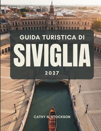 Guida Turistica Di Siviglia 2027: Tutto ciò che ti serve per esplorare la città dei palazzi di Siviglia, le sue attrazioni più famose e quelle nascost cover
