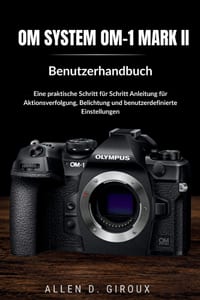 Om System Om-1 Mark II Benutzerhandbuch: Eine praktische Schritt-für-Schritt-Anleitung für Aktionsverfolgung, Belichtung und benutzerdefinierte Einste cover