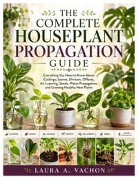 The Complete Houseplant Propagation Guide: Everything You Need to Know About Cuttings, Leaves, Division, Offsets, Air Layering, Seeds, Water Propagati cover