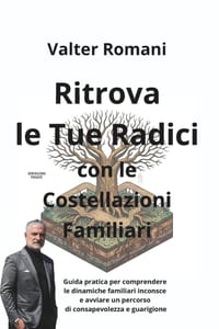 Ritrova le tue Radici con le Costellazioni Familiari: Guida pratica per comprendere le dinamiche familiari inconsce e avviare un percorso di consapevo cover