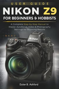 Nikon Z9 User Guide for Beginners and Hobbyists: A Complete Step-by-Step Manual to Master Autofocus, Video & Photography Settings for Stunning Results cover