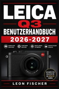 Leica Q3 Benutzerhandbuch 2026-2027: Vollständige Anleitung für Einsteiger und Profis: Aufnahmemodi, Bildgestaltung, RAW-Verarbeitung und kreative Fot cover