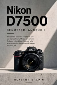 Nikon D7500 Benutzerhandbuch: Zähmen Sie komplexe Autofokus- und benutzerdefinierte Menüs, um schnelle Aktionen mit größerer Kontrolle unter anspruchs cover
