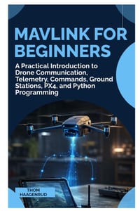 MAVLink for Beginners: A Practical Introduction to Drone Communication, Telemetry, Commands, Ground Stations, PX4, and Python Programming cover