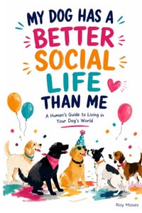 My Dog Has a Better Social Life Than Me: A Human's Guide to Living in Your Dog's World cover