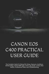 Canon EOS C400 Practical User Guide: The Complete Hands-On Manual for Setup, Exposure, Autofocus, 6K Recording, Cinema RAW Light, Canon Log, Audio, Le cover