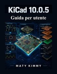 KiCAD 10.0.5 Guida per utente: Manuale passo passo per la progettazione di schemi elettrici, il layout di circuiti stampati, le librerie di componenti cover