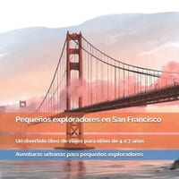 Pequeños exploradores en San Francisco: Puentes gigantes, colinas, tranvías, barrios famosos y rincones sorprendentes de California: un divertido libr cover