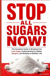 Stop All Sugars Now!: Break Free from Added Sugar, Understand Its Hidden Dangers, Control Cravings, and Build a Healthier Way of Eating cover