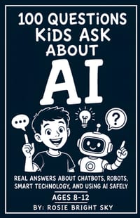 100 Questions Kids Ask About AI: Real Answers About Chatbots, Robots, Smart Technology, and Using AI Safely cover