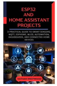 ESP32 and Home Assistant Projects: A Practical Guide to Smart Sensors, MQTT, ESPHome, WLED, Automation, Dashboards, and Connected Home Devices cover
