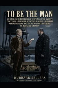 To Be The Man: An Interlude in the Legend of Gentleman Jesse Garrett, Concerning a Foreigner of Uncertain Origin, a Villain of Certain Cutlery, and th cover