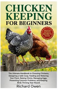 Chicken Keeping for Beginners: The Ultimate Guide to Choosing Chickens, Designing a Safe Coop, Feeding and Watering Your Flock, Raising Chicks, Managi cover