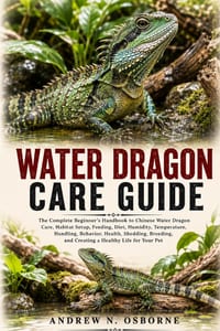 Water Dragon Care Guide: The Complete Beginner's Handbook to Chinese Water Dragon Care, Habitat Setup, Feeding, Diet, Humidity, Temperature, Handling, cover