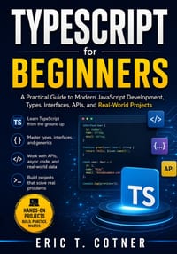 TypeScript for Beginners: A Practical Guide to Modern JavaScript Development, Types, Interfaces, APIs, and Real-World Projects cover