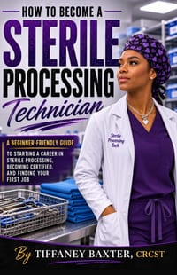 How To Become A Sterile Processing Technician: A Beginner-Friendly Guide to Starting a Career in Sterile Processing, Becoming Certified, and Finding Y cover