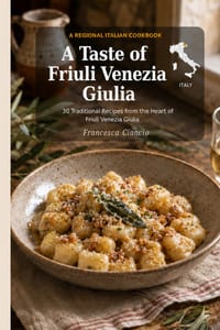 A Taste of Friuli Venezia Giulia: 30 Traditional Recipes from Italy's Northeast cover